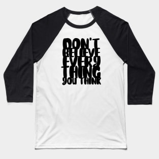 Don't Believe Everything You Think Typography (Black) Baseball T-Shirt